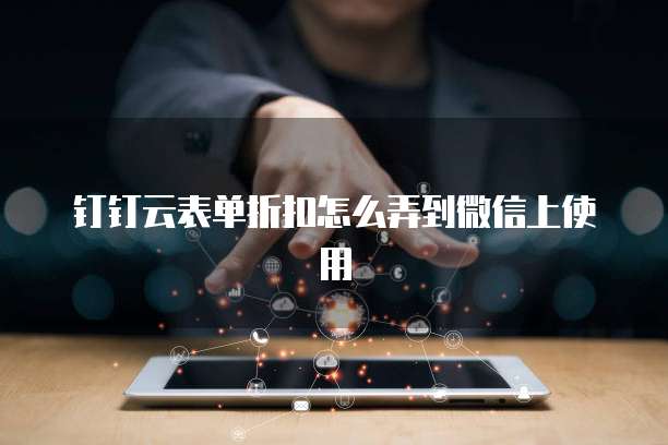钉钉云表单折扣怎么弄到微信上使用