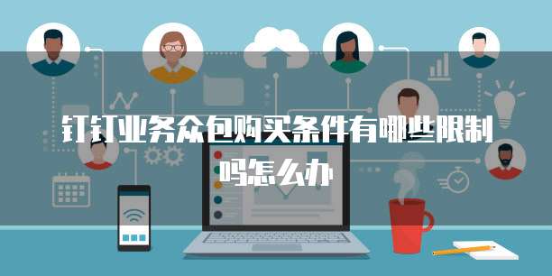 钉钉业务众包购买条件有哪些限制吗怎么办