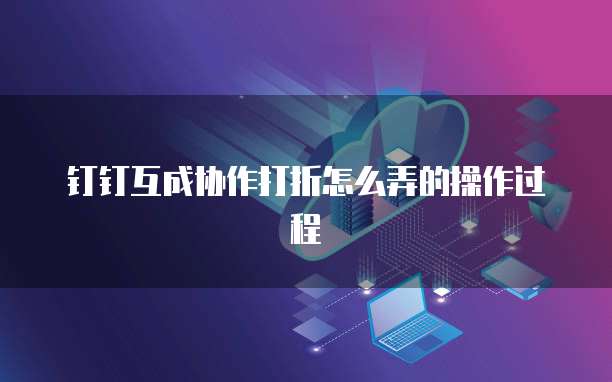 钉钉互成协作打折怎么弄的操作过程