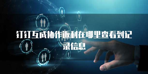 钉钉互成协作返利在哪里查看到记录信息