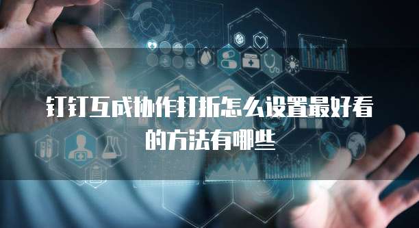 钉钉互成协作打折怎么设置最好看的方法有哪些