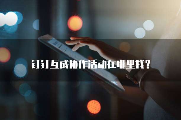 钉钉互成协作活动在哪里找?