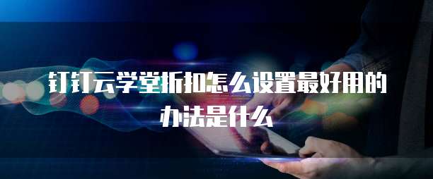 钉钉云学堂折扣怎么设置最好用的办法是什么
