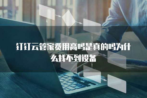 钉钉云管家费用高吗是真的吗为什么找不到设备