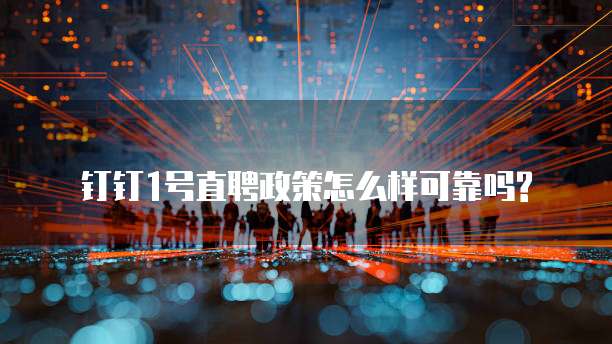 钉钉1号直聘政策怎么样可靠吗?