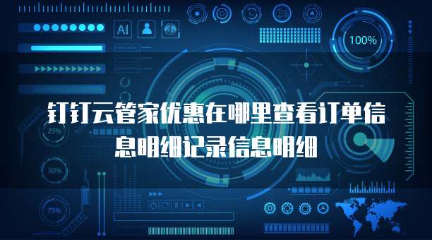 钉钉云管家优惠在哪里查看订单信息明细记录信息明细