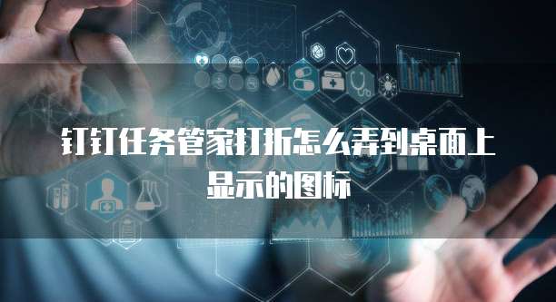 钉钉任务管家打折怎么弄到桌面上显示的图标