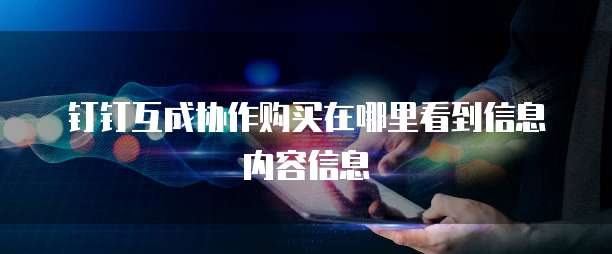 钉钉互成协作购买在哪里看到信息内容信息