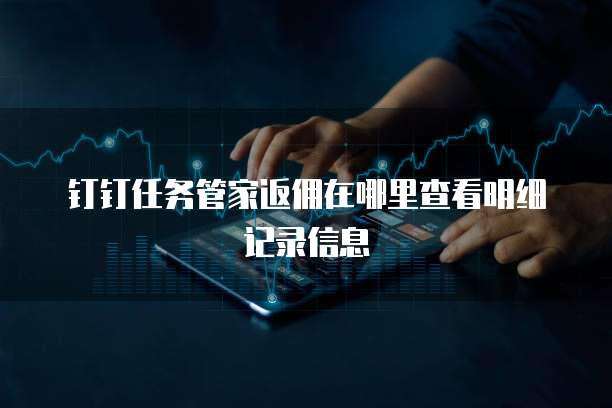 钉钉任务管家返佣在哪里查看明细记录信息