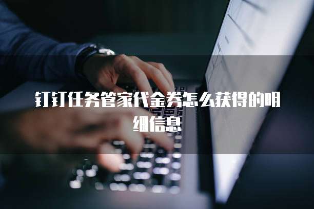 钉钉任务管家代金券怎么获得的明细信息