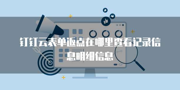 钉钉云表单返点在哪里查看记录信息明细信息