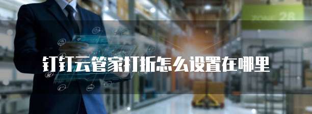 钉钉云管家打折怎么设置在哪里