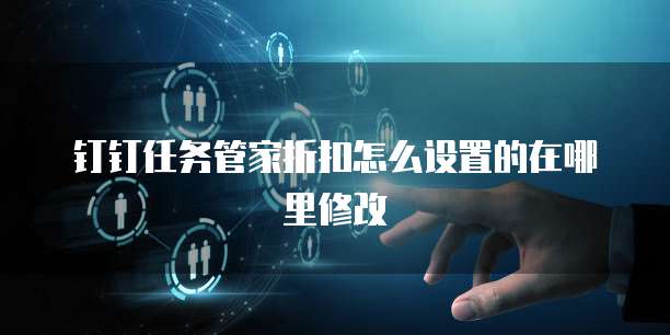 钉钉任务管家折扣怎么设置的在哪里修改