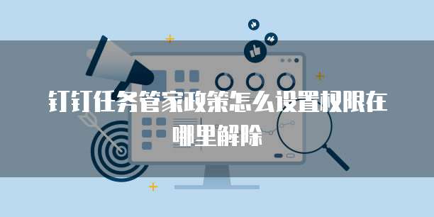 钉钉任务管家政策怎么设置权限在哪里解除