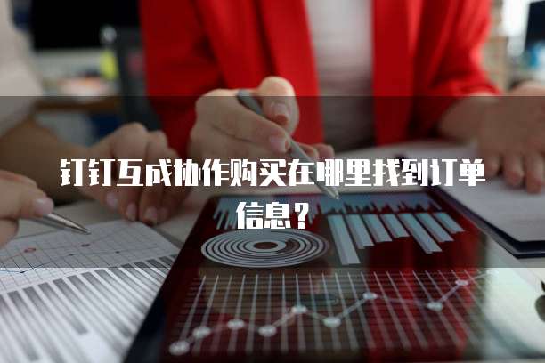 钉钉互成协作购买在哪里找到订单信息？