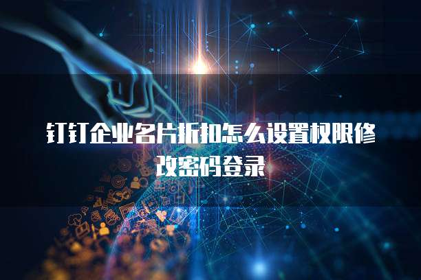 钉钉企业名片折扣怎么设置权限修改密码登录