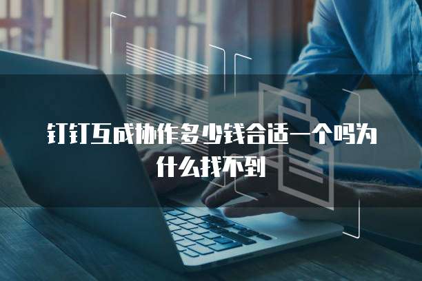 钉钉互成协作多少钱合适一个吗为什么找不到