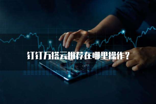 钉钉万搭云推荐在哪里操作?