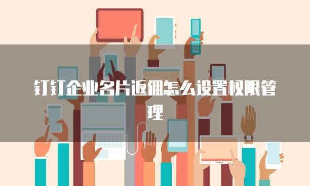 钉钉企业名片返佣怎么设置权限管理