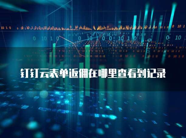钉钉云表单返佣在哪里查看到记录