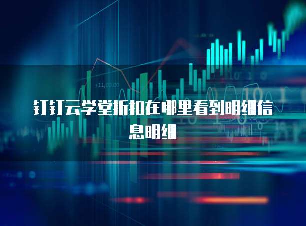 钉钉云学堂折扣在哪里看到明细信息明细