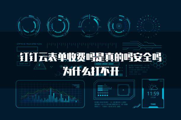 钉钉云表单收费吗是真的吗安全吗为什么打不开