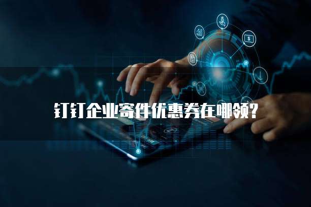 钉钉企业寄件优惠券在哪领？