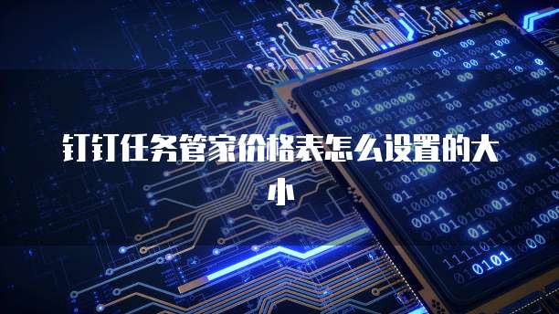 钉钉任务管家价格表怎么设置的大小