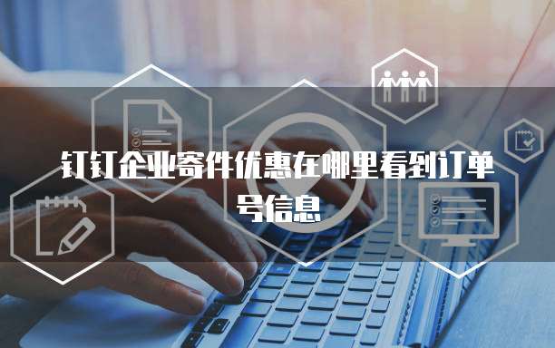 钉钉企业寄件优惠在哪里看到订单号信息