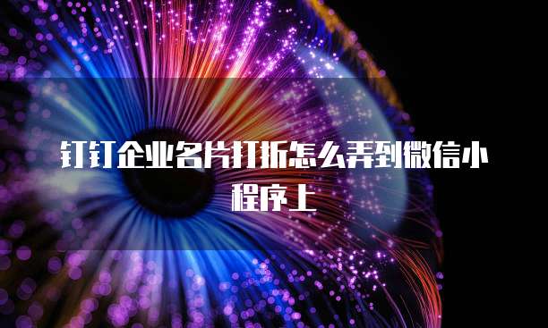 钉钉企业名片打折怎么弄到微信小程序上