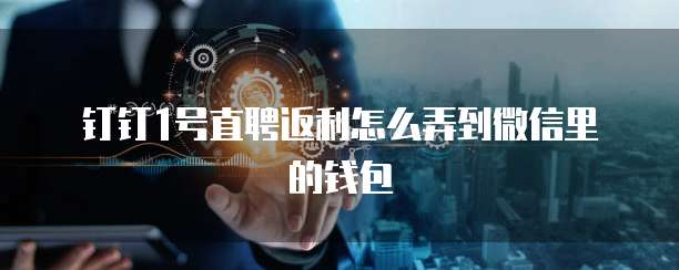 钉钉1号直聘返利怎么弄到微信里的钱包