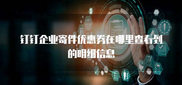 钉钉企业寄件优惠券在哪里查看到的明细信息