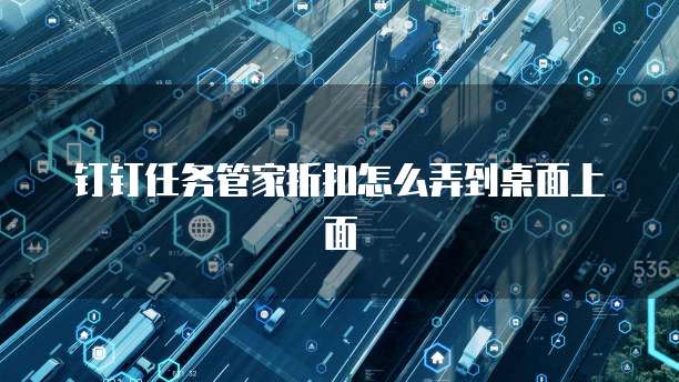 钉钉任务管家折扣怎么弄到桌面上面