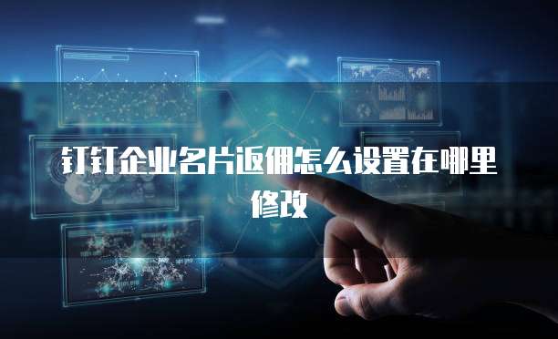 钉钉企业名片返佣怎么设置在哪里修改