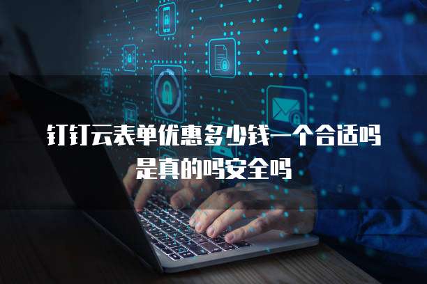 钉钉云表单优惠多少钱一个合适吗是真的吗安全吗