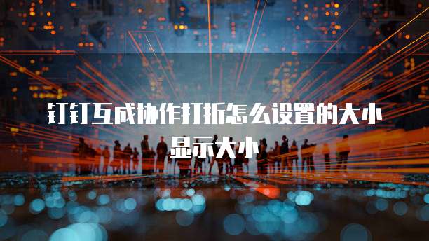 钉钉互成协作打折怎么设置的大小显示大小