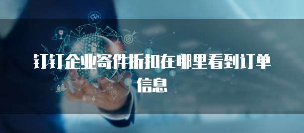 钉钉企业寄件折扣在哪里看到订单信息