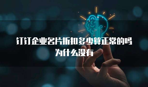 钉钉企业名片折扣多少算正常的吗为什么没有