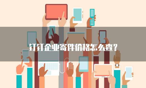 钉钉企业寄件价格怎么查？