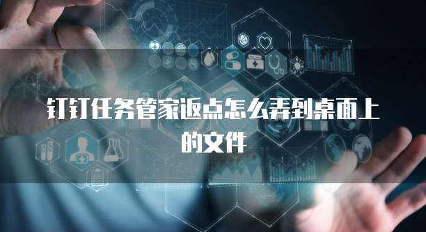 钉钉任务管家返点怎么弄到桌面上的文件