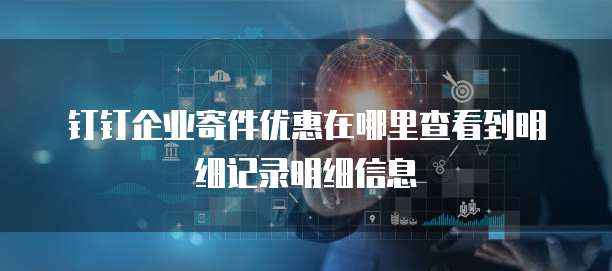 钉钉企业寄件优惠在哪里查看到明细记录明细信息