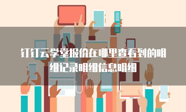 钉钉云学堂报价在哪里查看到的明细记录明细信息明细