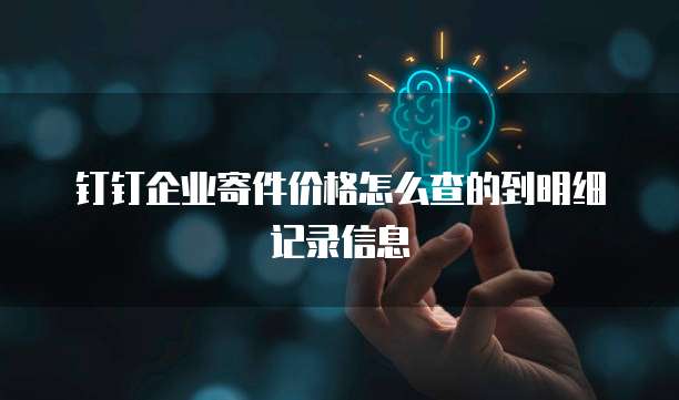 钉钉企业寄件价格怎么查的到明细记录信息