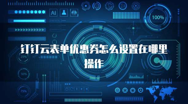 钉钉云表单优惠券怎么设置在哪里操作