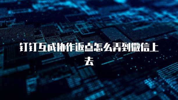 钉钉互成协作返点怎么弄到微信上去