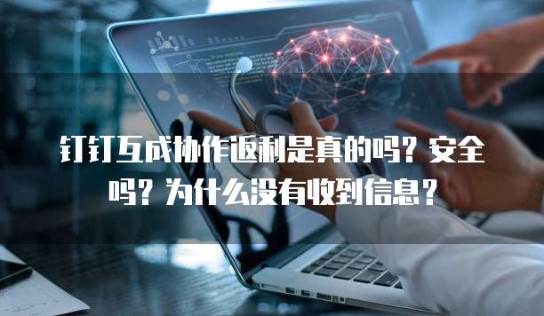 钉钉互成协作返利是真的吗?安全吗?为什么没有收到信息?