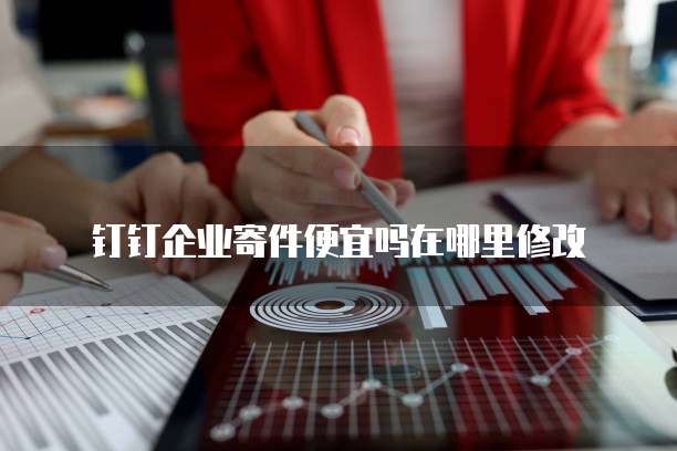 钉钉企业寄件便宜吗在哪里修改