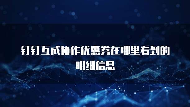钉钉互成协作优惠券在哪里看到的明细信息