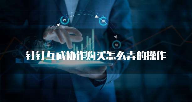 钉钉互成协作购买怎么弄的操作