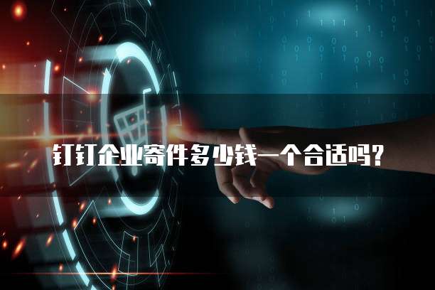 钉钉企业寄件多少钱一个合适吗?